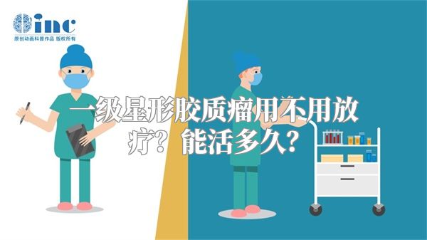 一级星形胶质瘤用不用放疗？能活多久？