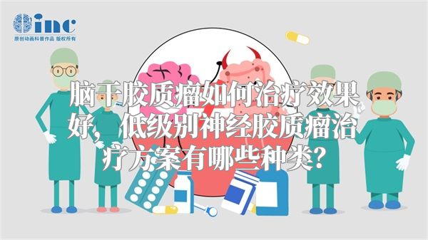 脑干胶质瘤如何治疗效果好，低级别神经胶质瘤治疗方案有哪些种类？