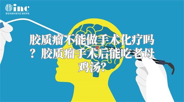 胶质瘤不能做手术化疗吗？胶质瘤手术后能吃老母鸡汤？