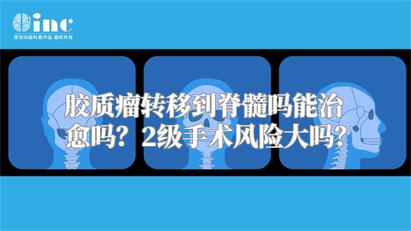 胶质瘤转移到脊髓吗能治愈吗？2级手术风险大吗？