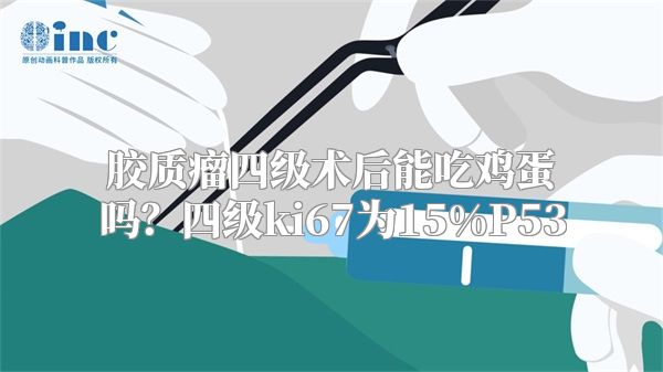 胶质瘤四级术后能吃鸡蛋吗？四级ki67为15%P53