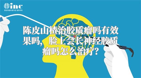 陈皮山楂治胶质瘤吗有效果吗，脸上会长神经胶质瘤吗怎么治疗？