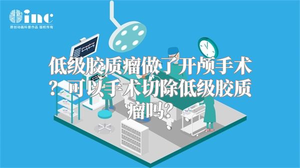 低级胶质瘤做了开颅手术？可以手术切除低级胶质瘤吗？