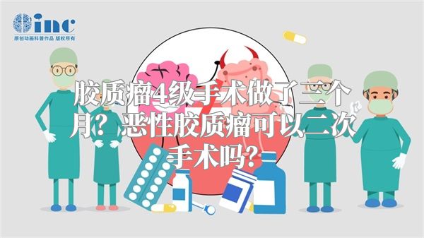 胶质瘤4级手术做了三个月？恶性胶质瘤可以二次手术吗？