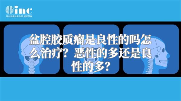 盆腔胶质瘤是良性的吗怎么治疗？恶性的多还是良性的多？