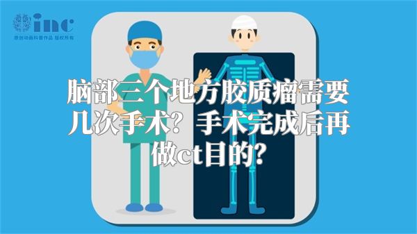 脑部三个地方胶质瘤需要几次手术？手术完成后再做ct目的？