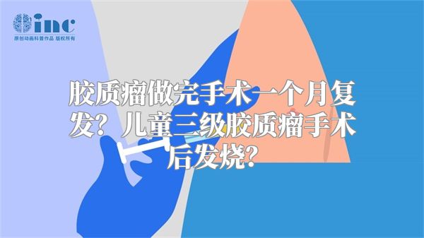 胶质瘤做完手术一个月复发？儿童三级胶质瘤手术后发烧？