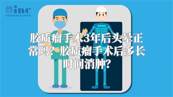 胶质瘤手术3年后头晕正常吗？胶质瘤手术后多长时间消肿？