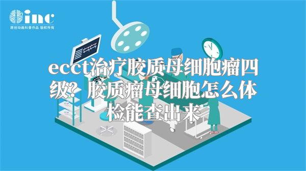 ecct治疗胶质母细胞瘤四级？胶质瘤母细胞怎么体检能查出来