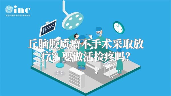 丘脑胶质瘤不手术采取放疗？要做活检疼吗？