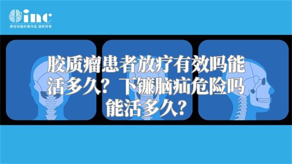 胶质瘤患者放疗有效吗能活多久？下镰脑疝危险吗能活多久？