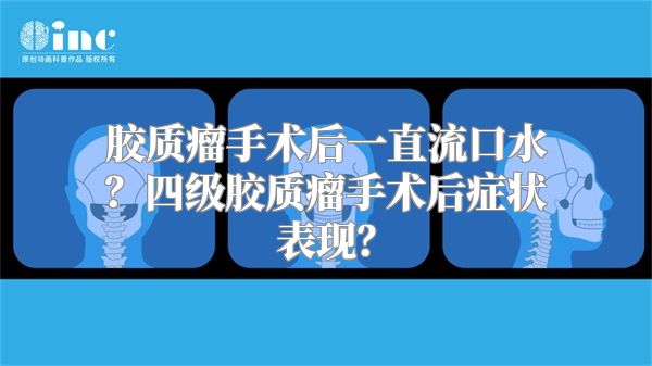 胶质瘤手术后一直流口水？四级胶质瘤手术后症状表现？