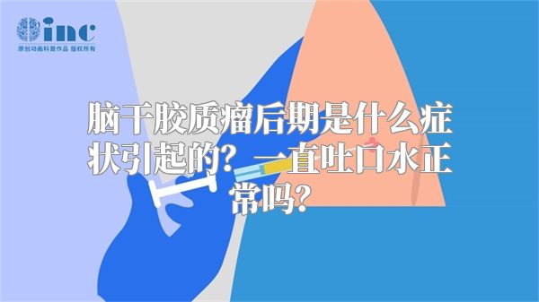 脑干胶质瘤后期是什么症状引起的？一直吐口水正常吗？