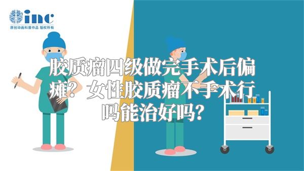 胶质瘤四级做完手术后偏瘫？女性胶质瘤不手术行吗能治好吗？