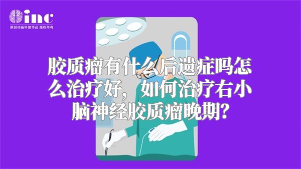 胶质瘤有什么后遗症吗怎么治疗好，如何治疗右小脑神经胶质瘤晚期？