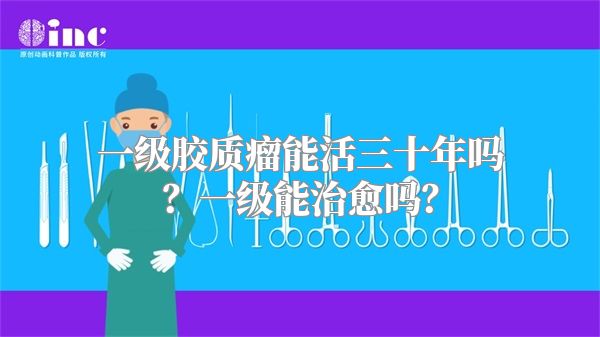 一级胶质瘤能活三十年吗？一级能治愈吗？