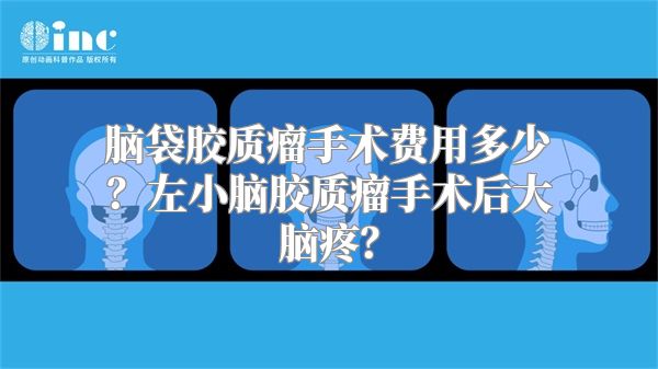 脑袋胶质瘤手术费用多少？左小脑胶质瘤手术后大脑疼？