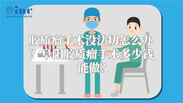 胶质瘤手术没法切怎么办？阜阳胶质瘤手术多少钱能做？