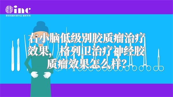 右小脑低级别胶质瘤治疗效果，格列卫治疗神经胶质瘤效果怎么样？