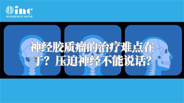 神经胶质瘤的治疗难点在于？压迫神经不能说话？