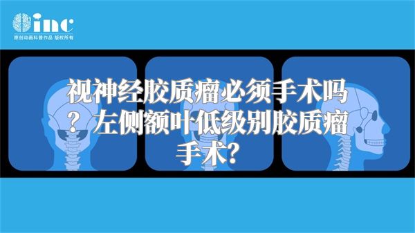 视神经胶质瘤必须手术吗？左侧额叶低级别胶质瘤手术？