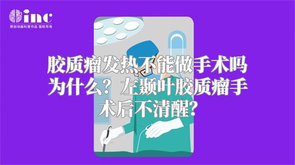 胶质瘤发热不能做手术吗为什么？左颞叶胶质瘤手术后不清醒？