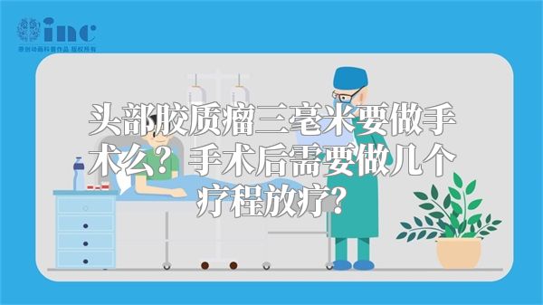 头部胶质瘤三毫米要做手术么？手术后需要做几个疗程放疗？