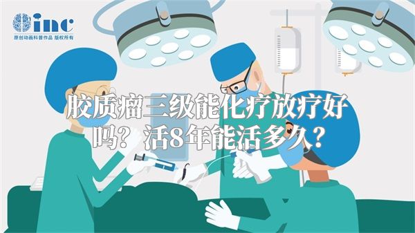 胶质瘤三级能化疗放疗好吗？活8年能活多久？