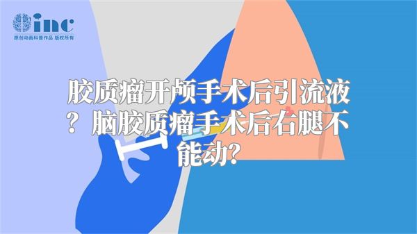 胶质瘤开颅手术后引流液？脑胶质瘤手术后右腿不能动？