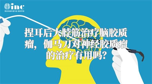 捏耳后大脖筋治疗脑胶质瘤，伽马刀对神经胶质瘤的治疗有用吗？