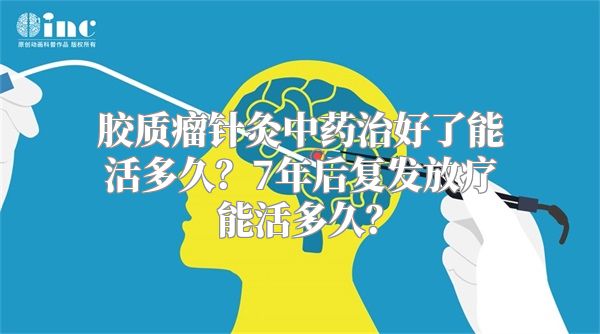 胶质瘤针灸中药治好了能活多久？7年后复发放疗能活多久？