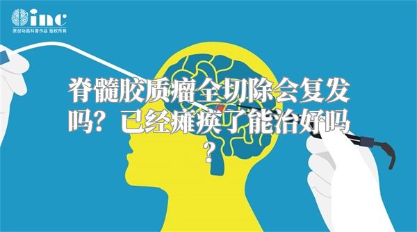 脊髓胶质瘤全切除会复发吗？已经瘫痪了能治好吗？