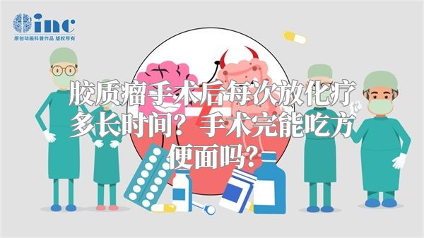 胶质瘤手术后每次放化疗多长时间？手术完能吃方便面吗？