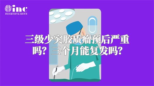 三级少突胶质瘤预后严重吗？三个月能复发吗？