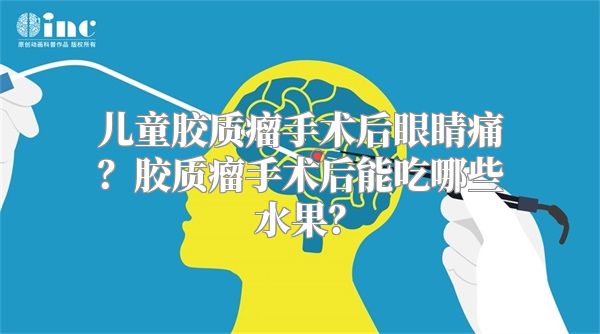 儿童胶质瘤手术后眼睛痛？胶质瘤手术后能吃哪些水果？