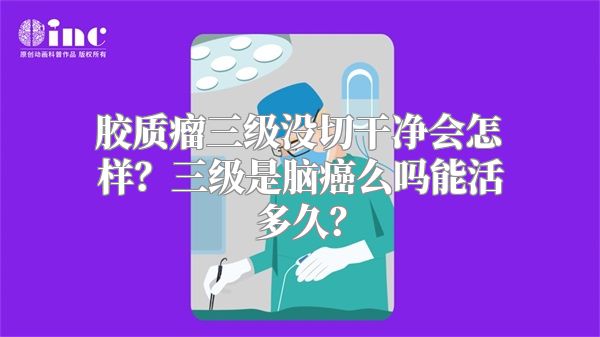 胶质瘤三级没切干净会怎样？三级是脑癌么吗能活多久？