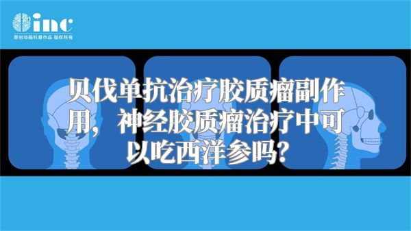 贝伐单抗治疗胶质瘤副作用，神经胶质瘤治疗中可以吃西洋参吗？