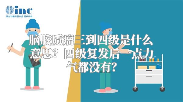 脑胶质瘤三到四级是什么意思？四级复发后一点力气都没有？