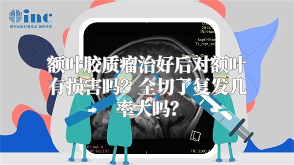 额叶胶质瘤治好后对额叶有损害吗？全切了复发几率大吗？