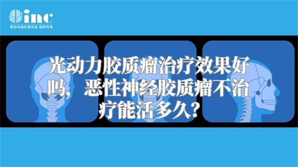 光动力胶质瘤治疗效果好吗，恶性神经胶质瘤不治疗能活多久？