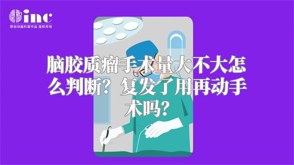 脑胶质瘤手术量大不大怎么判断？复发了用再动手术吗？