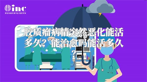 胶质瘤病情突然恶化能活多久？能治愈吗能活多久？