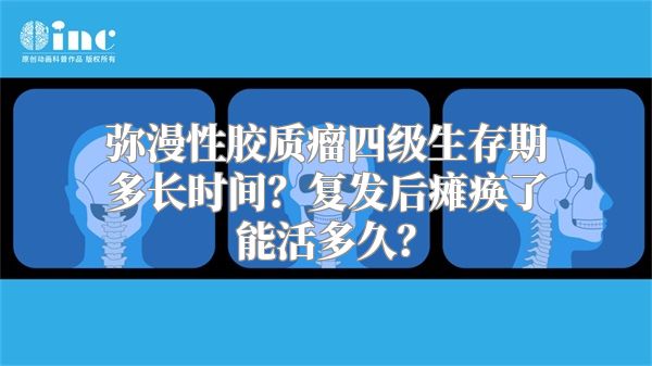 弥漫性胶质瘤四级生存期多长时间？复发后瘫痪了能活多久？