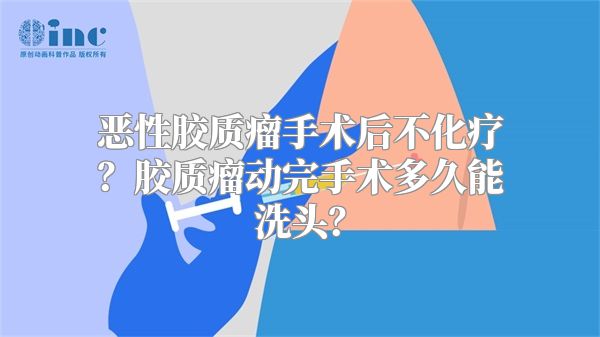 恶性胶质瘤手术后不化疗？胶质瘤动完手术多久能洗头？