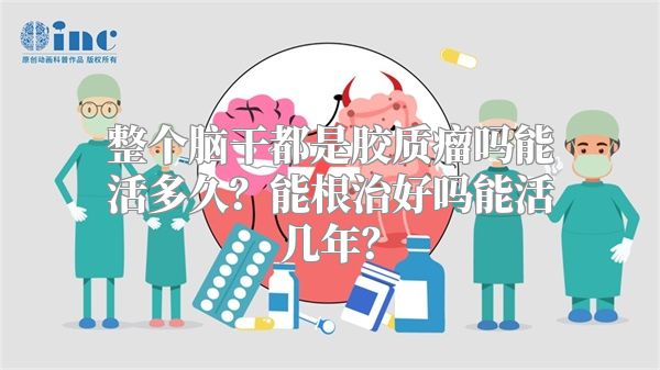 整个脑干都是胶质瘤吗能活多久？能根治好吗能活几年？