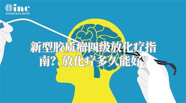 新型胶质瘤四级放化疗指南？放化疗多久能好？