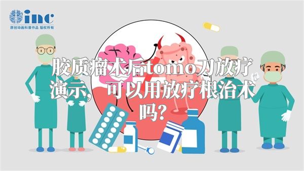 胶质瘤术后tomo刀放疗演示，可以用放疗根治术吗？