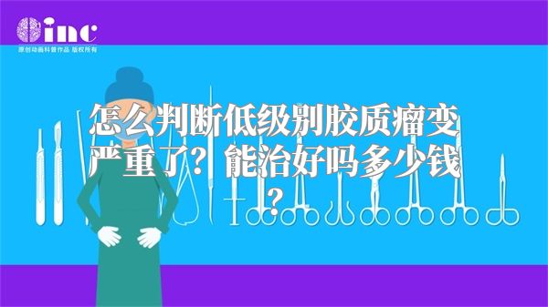 怎么判断低级别胶质瘤变严重了？能治好吗多少钱？