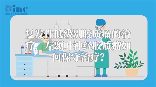 复发性低级别胶质瘤的治疗，左颞叶神经胶质瘤如何保守治疗？