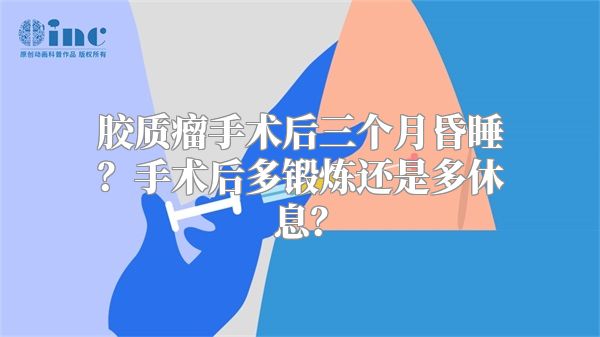 胶质瘤手术后三个月昏睡？手术后多锻炼还是多休息？